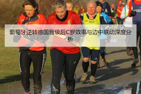 葡萄牙逆转德国晋级后C罗效率与边中联动深度分析